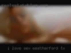 I love sex love in Weatherford, TX busty women welll hung.